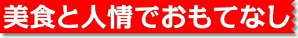 美食と人情でおもてなし